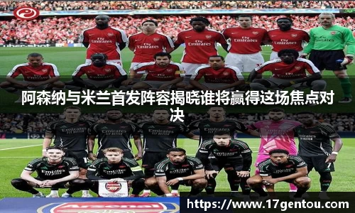 阿森纳与米兰首发阵容揭晓谁将赢得这场焦点对决